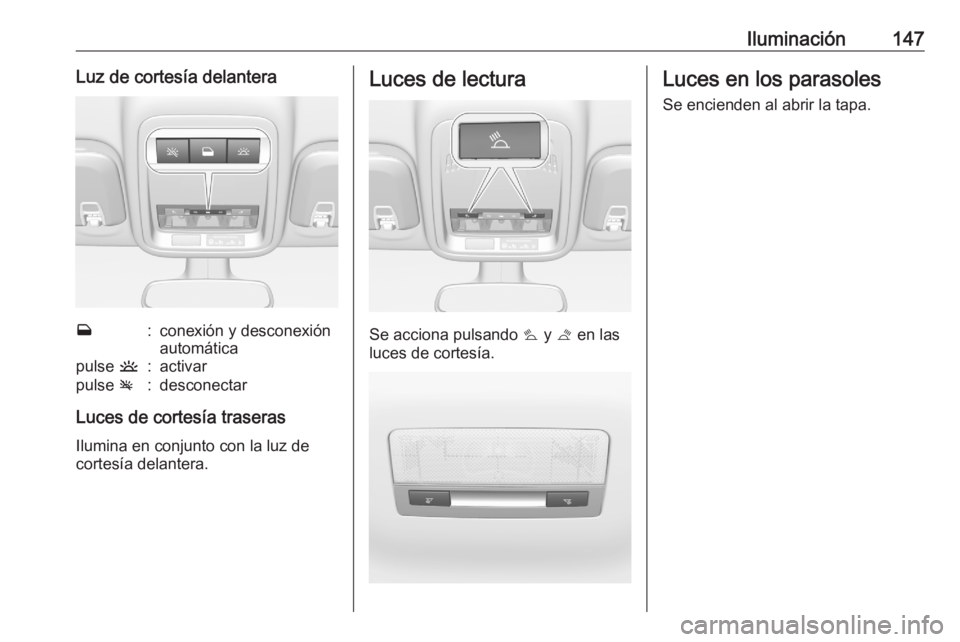 OPEL ASTRA K 2020 Manual de Instrucciones (in Spanish) Iluminación147Luz de cortesía delanteraw:conexión y desconexión
automáticapulse u:activarpulse v:desconectar
Luces de cortesía traseras
Ilumina en conjunto con la luz de
cortesía delantera.
Lu OPEL ASTRA K 2020 Manual de Instrucciones (in Spanish) Iluminación147Luz de cortesía delanteraw:conexión y desconexión
automáticapulse u:activarpulse v:desconectar
Luces de cortesía traseras
Ilumina en conjunto con la luz de
cortesía delantera.
Lu