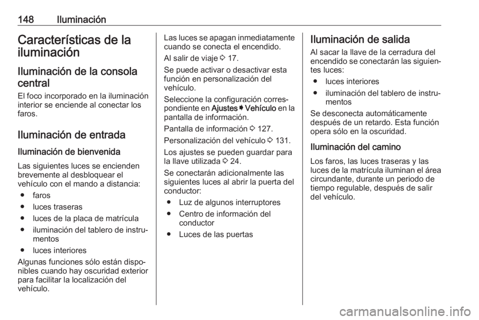 OPEL ASTRA K 2020 Manual de Instrucciones (in Spanish) 148IluminaciónCaracterísticas de la
iluminación
Iluminación de la consola central
El foco incorporado en la iluminación
interior se enciende al conectar los
faros.
Iluminación de entrada Ilumina OPEL ASTRA K 2020 Manual de Instrucciones (in Spanish) 148IluminaciónCaracterísticas de la
iluminación
Iluminación de la consola central
El foco incorporado en la iluminación
interior se enciende al conectar los
faros.
Iluminación de entrada Ilumina