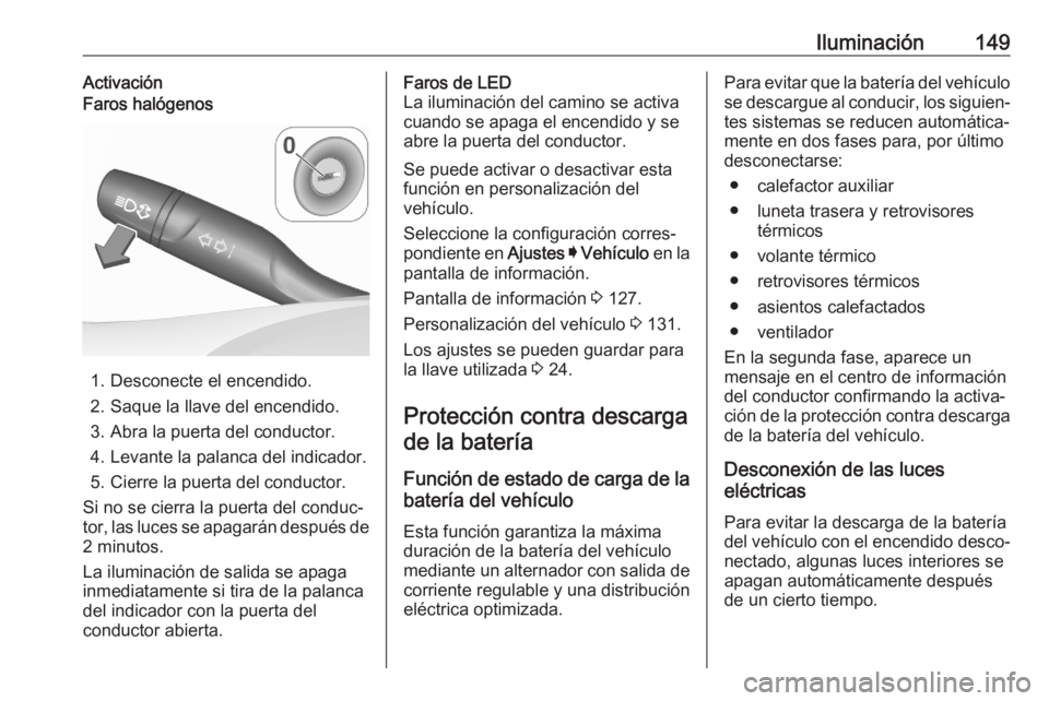 OPEL ASTRA K 2020 Manual de Instrucciones (in Spanish) Iluminación149ActivaciónFaros halógenos
1. Desconecte el encendido.
2. Saque la llave del encendido. 3. Abra la puerta del conductor.
4. Levante la palanca del indicador.
5. Cierre la puerta del co OPEL ASTRA K 2020 Manual de Instrucciones (in Spanish) Iluminación149ActivaciónFaros halógenos
1. Desconecte el encendido.
2. Saque la llave del encendido. 3. Abra la puerta del conductor.
4. Levante la palanca del indicador.
5. Cierre la puerta del co
