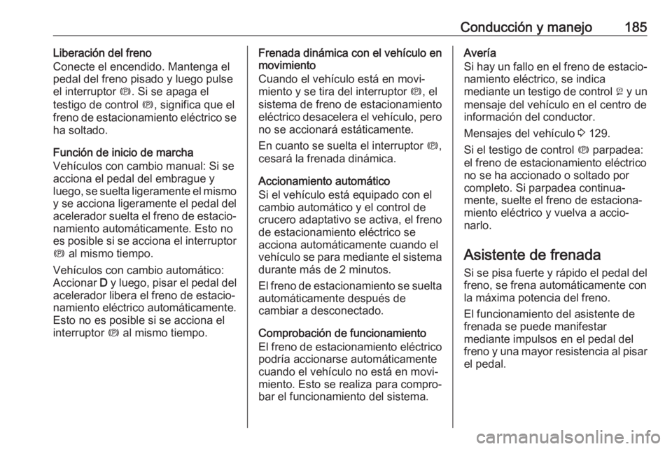 OPEL ASTRA K 2020 Manual de Instrucciones (in Spanish) Conducción y manejo185Liberación del freno
Conecte el encendido. Mantenga el
pedal del freno pisado y luego pulse
el interruptor m. Si se apaga el
testigo de control m, significa que el
freno de e OPEL ASTRA K 2020 Manual de Instrucciones (in Spanish) Conducción y manejo185Liberación del freno
Conecte el encendido. Mantenga el
pedal del freno pisado y luego pulse
el interruptor m. Si se apaga el
testigo de control m, significa que el
freno de e