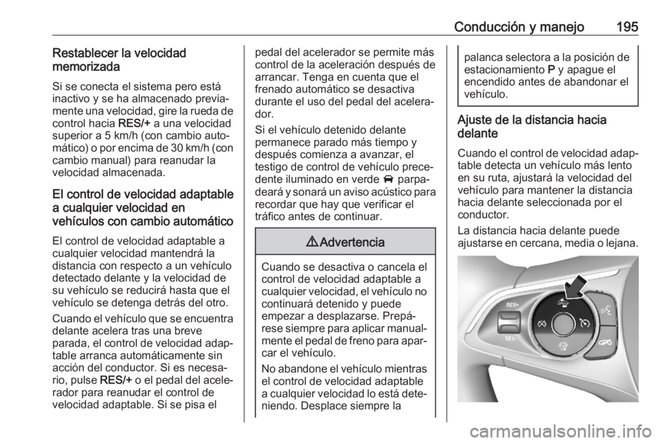 OPEL ASTRA K 2020 Manual de Instrucciones (in Spanish) Conducción y manejo195Restablecer la velocidad
memorizada
Si se conecta el sistema pero está
inactivo y se ha almacenado previa‐ mente una velocidad, gire la rueda de control hacia RES/+ a una ve OPEL ASTRA K 2020 Manual de Instrucciones (in Spanish) Conducción y manejo195Restablecer la velocidad
memorizada
Si se conecta el sistema pero está
inactivo y se ha almacenado previa‐ mente una velocidad, gire la rueda de control hacia RES/+ a una ve