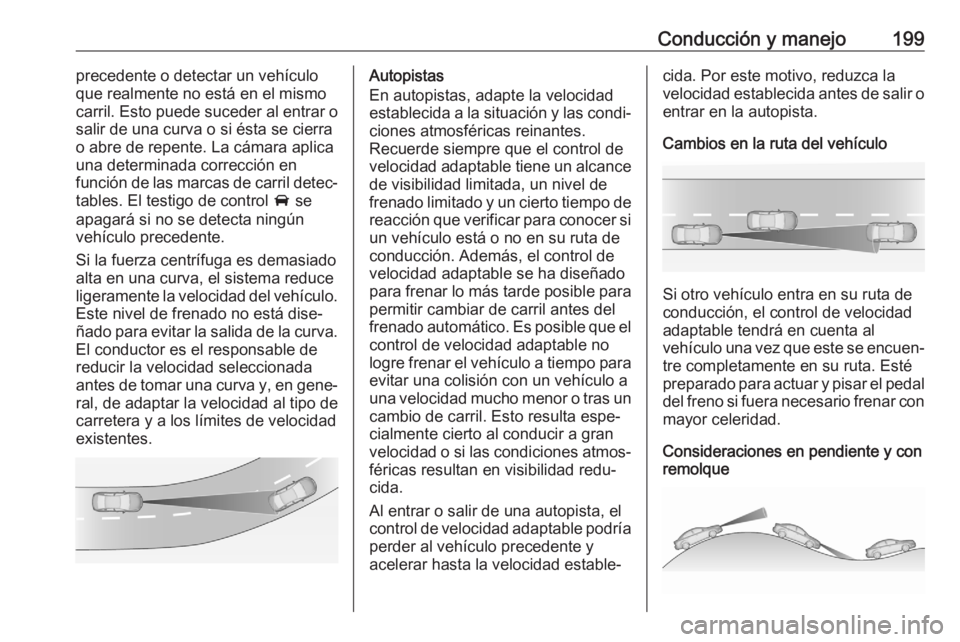 OPEL ASTRA K 2020 Manual de Instrucciones (in Spanish) Conducción y manejo199precedente o detectar un vehículo
que realmente no está en el mismo
carril. Esto puede suceder al entrar o
salir de una curva o si ésta se cierra
o abre de repente. La cámar OPEL ASTRA K 2020 Manual de Instrucciones (in Spanish) Conducción y manejo199precedente o detectar un vehículo
que realmente no está en el mismo
carril. Esto puede suceder al entrar o
salir de una curva o si ésta se cierra
o abre de repente. La cámar