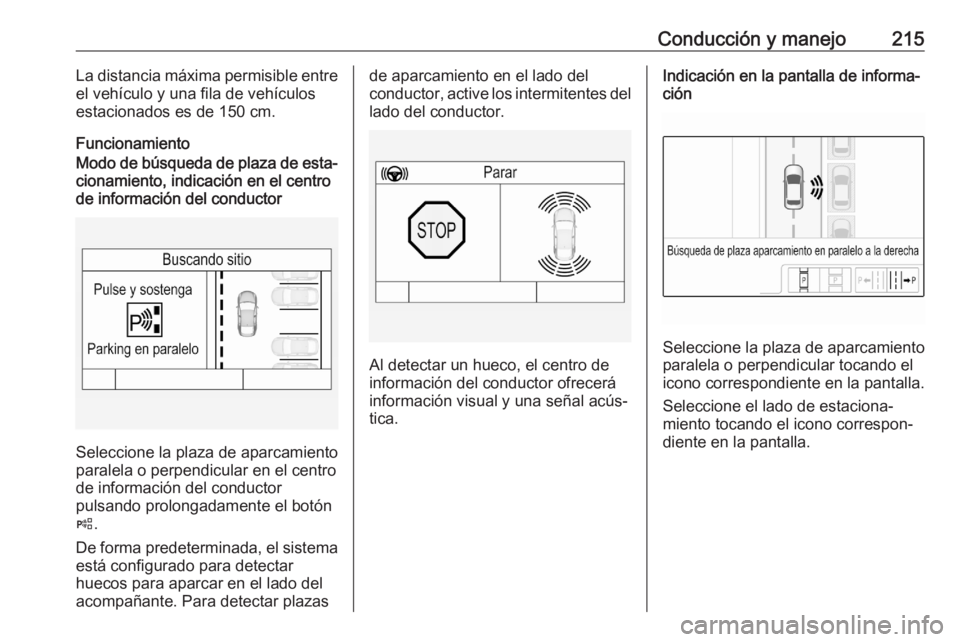 OPEL ASTRA K 2020 Manual de Instrucciones (in Spanish) Conducción y manejo215La distancia máxima permisible entre
el vehículo y una fila de vehículos
estacionados es de 150 cm.
FuncionamientoModo de búsqueda de plaza de esta‐
cionamiento, indicaci OPEL ASTRA K 2020 Manual de Instrucciones (in Spanish) Conducción y manejo215La distancia máxima permisible entre
el vehículo y una fila de vehículos
estacionados es de 150 cm.
FuncionamientoModo de búsqueda de plaza de esta‐
cionamiento, indicaci