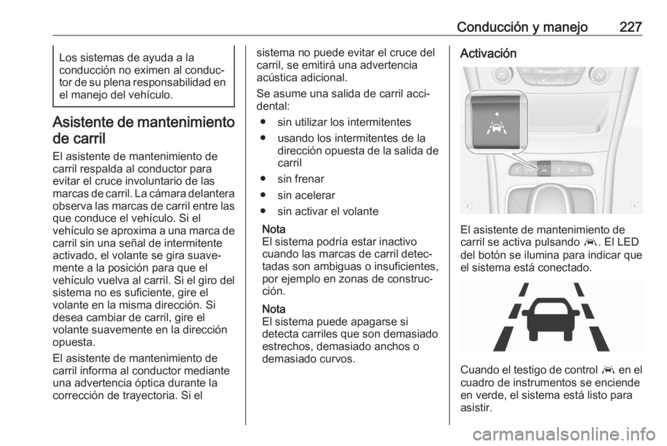 OPEL ASTRA K 2020 Manual de Instrucciones (in Spanish) Conducción y manejo227Los sistemas de ayuda a la
conducción no eximen al conduc‐
tor de su plena responsabilidad en
el manejo del vehículo.
Asistente de mantenimiento
de carril
El asistente de ma OPEL ASTRA K 2020 Manual de Instrucciones (in Spanish) Conducción y manejo227Los sistemas de ayuda a la
conducción no eximen al conduc‐
tor de su plena responsabilidad en
el manejo del vehículo.
Asistente de mantenimiento
de carril
El asistente de ma