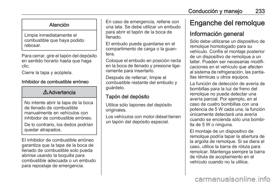 OPEL ASTRA K 2020 Manual de Instrucciones (in Spanish) Conducción y manejo233Atención
Limpie inmediatamente elcombustible que haya podido
rebosar.
Para cerrar, gire el tapón del depósito
en sentido horario hasta que haga
clic.
Cierre la tapa y acóple OPEL ASTRA K 2020 Manual de Instrucciones (in Spanish) Conducción y manejo233Atención
Limpie inmediatamente elcombustible que haya podido
rebosar.
Para cerrar, gire el tapón del depósito
en sentido horario hasta que haga
clic.
Cierre la tapa y acóple