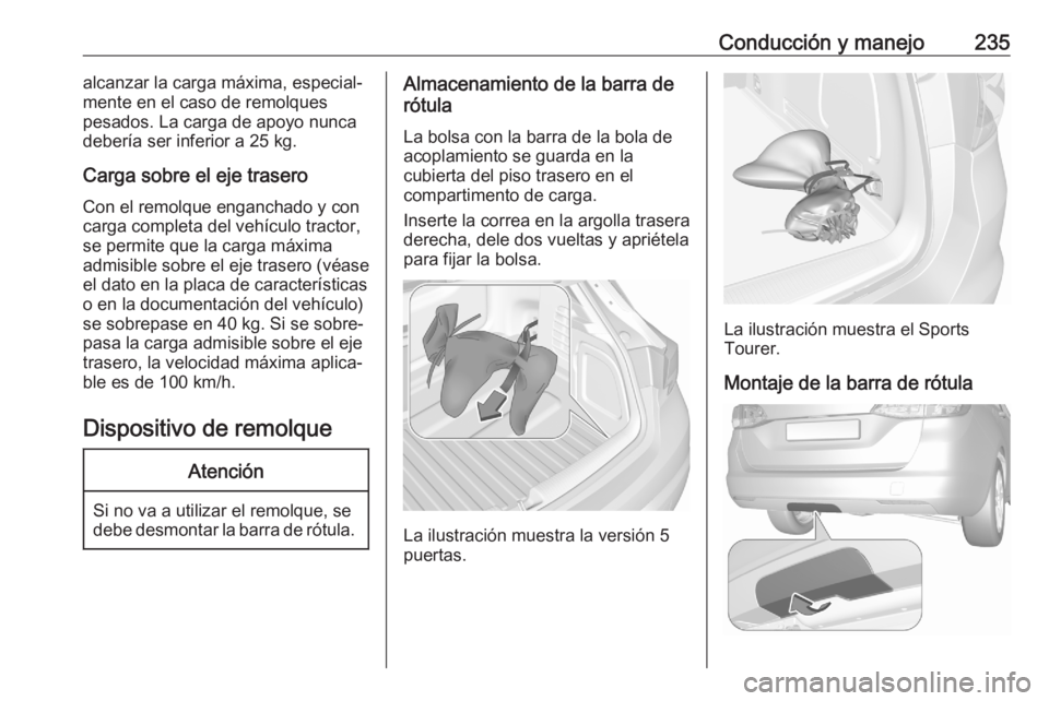 OPEL ASTRA K 2020 Manual de Instrucciones (in Spanish) Conducción y manejo235alcanzar la carga máxima, especial‐
mente en el caso de remolques
pesados. La carga de apoyo nunca debería ser inferior a 25 kg.
Carga sobre el eje trasero Con el remolque e OPEL ASTRA K 2020 Manual de Instrucciones (in Spanish) Conducción y manejo235alcanzar la carga máxima, especial‐
mente en el caso de remolques
pesados. La carga de apoyo nunca debería ser inferior a 25 kg.
Carga sobre el eje trasero Con el remolque e