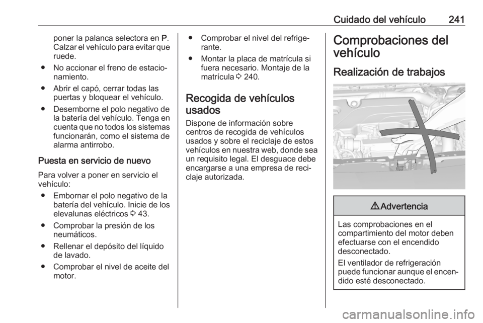 OPEL ASTRA K 2020 Manual de Instrucciones (in Spanish) Cuidado del vehículo241poner la palanca selectora en P.
Calzar el vehículo para evitar que ruede.
● No accionar el freno de estacio‐ namiento.
● Abrir el capó, cerrar todas las puertas y bloq OPEL ASTRA K 2020 Manual de Instrucciones (in Spanish) Cuidado del vehículo241poner la palanca selectora en P.
Calzar el vehículo para evitar que ruede.
● No accionar el freno de estacio‐ namiento.
● Abrir el capó, cerrar todas las puertas y bloq