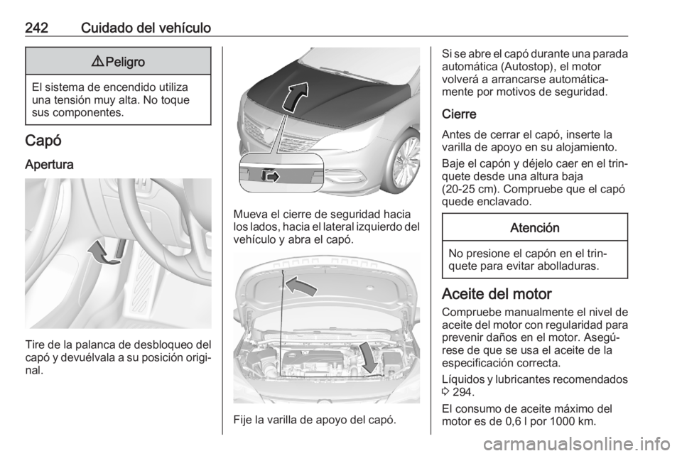 OPEL ASTRA K 2020 Manual de Instrucciones (in Spanish) 242Cuidado del vehículo9Peligro
El sistema de encendido utiliza
una tensión muy alta. No toque
sus componentes.
Capó
Apertura
Tire de la palanca de desbloqueo delcapó y devuélvala a su posición OPEL ASTRA K 2020 Manual de Instrucciones (in Spanish) 242Cuidado del vehículo9Peligro
El sistema de encendido utiliza
una tensión muy alta. No toque
sus componentes.
Capó
Apertura
Tire de la palanca de desbloqueo delcapó y devuélvala a su posición