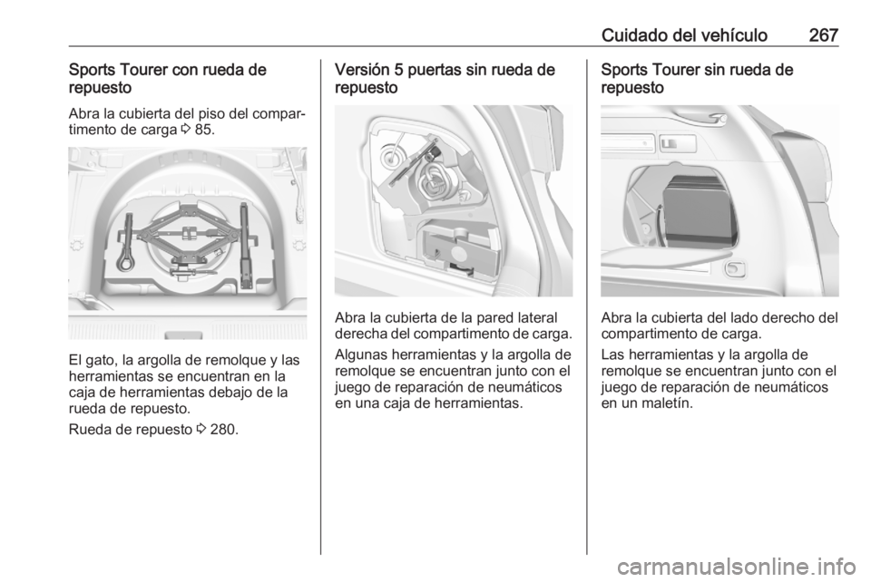 OPEL ASTRA K 2020  Manual de Instrucciones (in Spanish) Cuidado del vehículo267Sports Tourer con rueda de
repuesto
Abra la cubierta del piso del compar‐
timento de carga  3 85.
El gato, la argolla de remolque y las
herramientas se encuentran en la
caja 