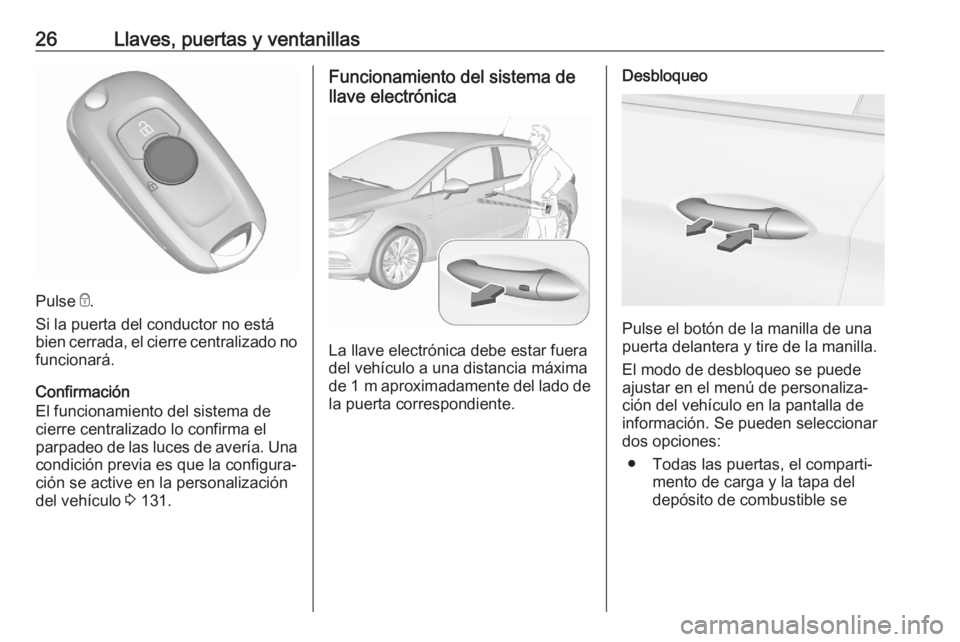 OPEL ASTRA K 2020 Manual de Instrucciones (in Spanish) 26Llaves, puertas y ventanillas
Pulse e.
Si la puerta del conductor no está
bien cerrada, el cierre centralizado no funcionará.
Confirmación
El funcionamiento del sistema de cierre centralizado lo OPEL ASTRA K 2020 Manual de Instrucciones (in Spanish) 26Llaves, puertas y ventanillas
Pulse e.
Si la puerta del conductor no está
bien cerrada, el cierre centralizado no funcionará.
Confirmación
El funcionamiento del sistema de cierre centralizado lo