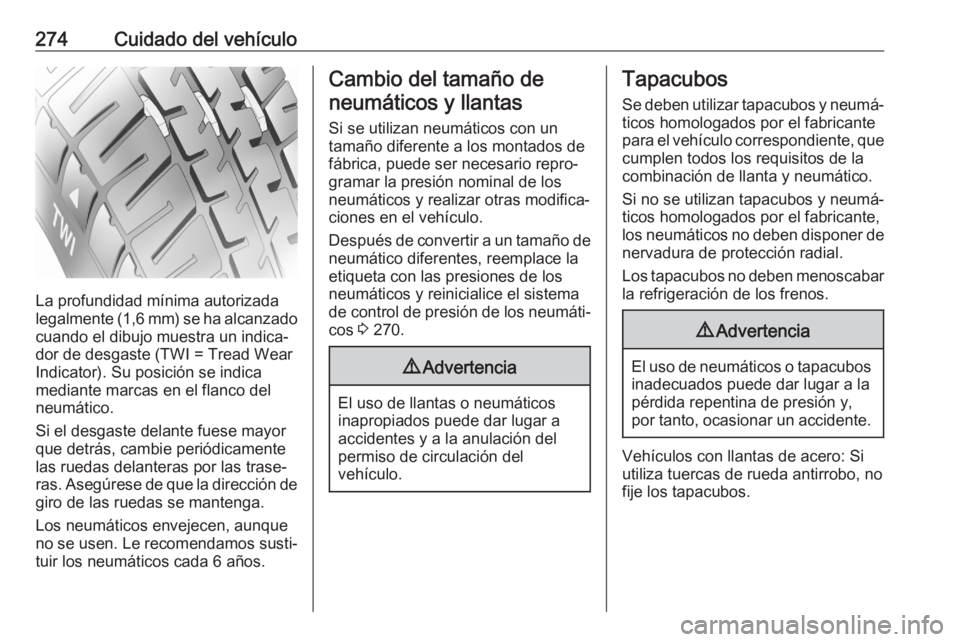 OPEL ASTRA K 2020 Manual de Instrucciones (in Spanish) 274Cuidado del vehículo
La profundidad mínima autorizada
legalmente (1,6 mm) se ha alcanzado
cuando el dibujo muestra un indica‐
dor de desgaste (TWI = Tread Wear
Indicator). Su posición se indic OPEL ASTRA K 2020 Manual de Instrucciones (in Spanish) 274Cuidado del vehículo
La profundidad mínima autorizada
legalmente (1,6 mm) se ha alcanzado
cuando el dibujo muestra un indica‐
dor de desgaste (TWI = Tread Wear
Indicator). Su posición se indic
