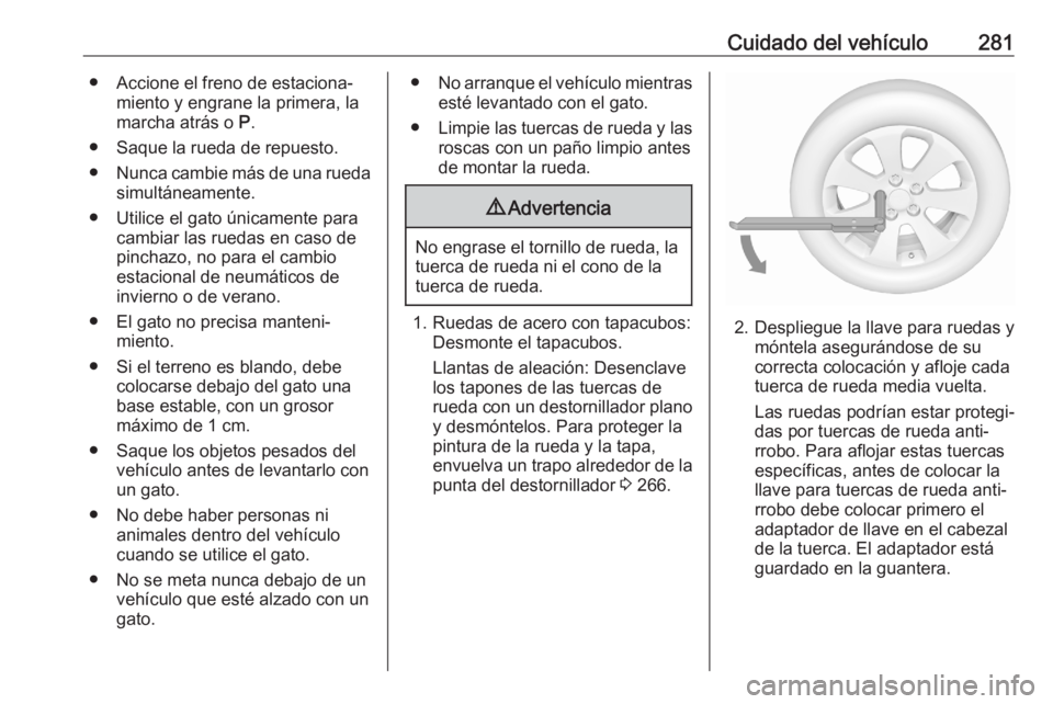 OPEL ASTRA K 2020 Manual de Instrucciones (in Spanish) Cuidado del vehículo281● Accione el freno de estaciona‐miento y engrane la primera, la
marcha atrás o P.
● Saque la rueda de repuesto. ● Nunca cambie más de una rueda
simultáneamente.
● OPEL ASTRA K 2020 Manual de Instrucciones (in Spanish) Cuidado del vehículo281● Accione el freno de estaciona‐miento y engrane la primera, la
marcha atrás o P.
● Saque la rueda de repuesto. ● Nunca cambie más de una rueda
simultáneamente.
●