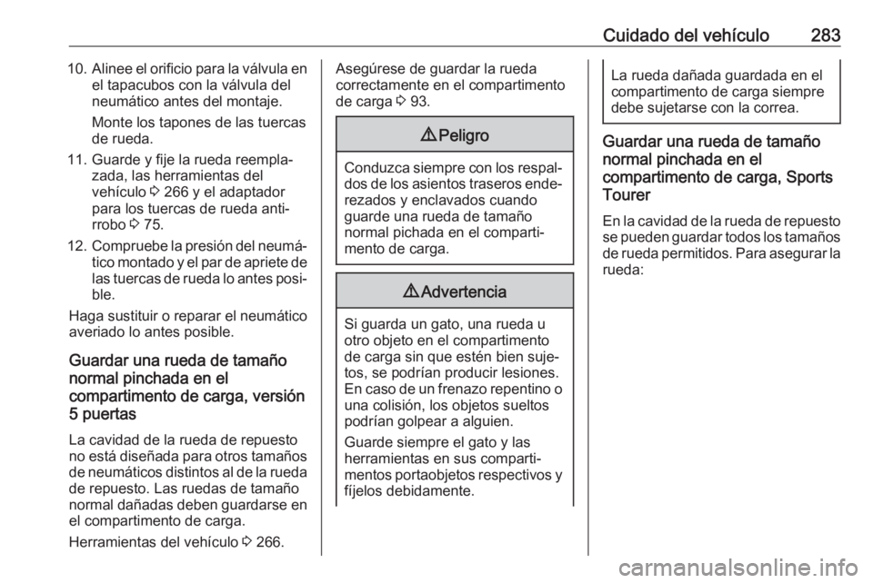 OPEL ASTRA K 2020 Manual de Instrucciones (in Spanish) Cuidado del vehículo28310.Alinee el orificio para la válvula en
el tapacubos con la válvula del
neumático antes del montaje.
Monte los tapones de las tuercas
de rueda.
11. Guarde y fije la rueda r OPEL ASTRA K 2020 Manual de Instrucciones (in Spanish) Cuidado del vehículo28310.Alinee el orificio para la válvula en
el tapacubos con la válvula del
neumático antes del montaje.
Monte los tapones de las tuercas
de rueda.
11. Guarde y fije la rueda r