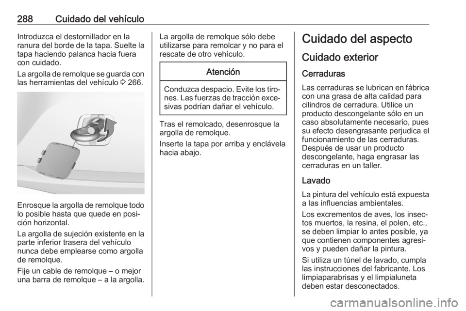 OPEL ASTRA K 2020 Manual de Instrucciones (in Spanish) 288Cuidado del vehículoIntroduzca el destornillador en laranura del borde de la tapa. Suelte la
tapa haciendo palanca hacia fuera
con cuidado.
La argolla de remolque se guarda con las herramientas de OPEL ASTRA K 2020 Manual de Instrucciones (in Spanish) 288Cuidado del vehículoIntroduzca el destornillador en laranura del borde de la tapa. Suelte la
tapa haciendo palanca hacia fuera
con cuidado.
La argolla de remolque se guarda con las herramientas de