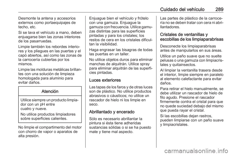 OPEL ASTRA K 2020 Manual de Instrucciones (in Spanish) Cuidado del vehículo289Desmonte la antena y accesorios
externos como portaequipajes de techo, etc.
Si se lava el vehículo a mano, deben
enjuagarse bien las zonas interiores
de los pasarruedas.
Limpi OPEL ASTRA K 2020 Manual de Instrucciones (in Spanish) Cuidado del vehículo289Desmonte la antena y accesorios
externos como portaequipajes de techo, etc.
Si se lava el vehículo a mano, deben
enjuagarse bien las zonas interiores
de los pasarruedas.
Limpi