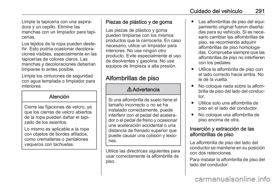 OPEL ASTRA K 2020 Manual de Instrucciones (in Spanish) Cuidado del vehículo291Limpie la tapicería con una aspira‐
dora y un cepillo. Elimine las
manchas con un limpiador para tapi‐
cerías.
Los tejidos de la ropa pueden deste‐
ñir. Esto podría o OPEL ASTRA K 2020 Manual de Instrucciones (in Spanish) Cuidado del vehículo291Limpie la tapicería con una aspira‐
dora y un cepillo. Elimine las
manchas con un limpiador para tapi‐
cerías.
Los tejidos de la ropa pueden deste‐
ñir. Esto podría o