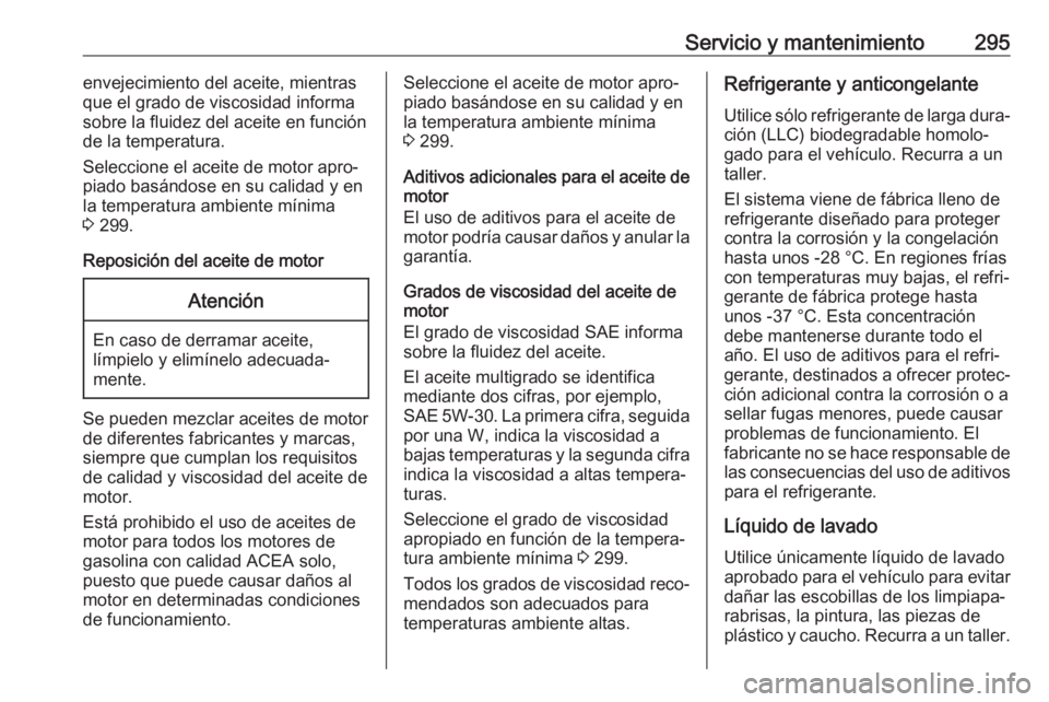 OPEL ASTRA K 2020 Manual de Instrucciones (in Spanish) Servicio y mantenimiento295envejecimiento del aceite, mientras
que el grado de viscosidad informa
sobre la fluidez del aceite en función
de la temperatura.
Seleccione el aceite de motor apro‐
piado OPEL ASTRA K 2020 Manual de Instrucciones (in Spanish) Servicio y mantenimiento295envejecimiento del aceite, mientras
que el grado de viscosidad informa
sobre la fluidez del aceite en función
de la temperatura.
Seleccione el aceite de motor apro‐
piado