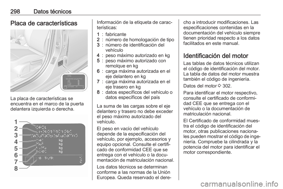 OPEL ASTRA K 2020 Manual de Instrucciones (in Spanish) 298Datos técnicosPlaca de características
La placa de características se
encuentra en el marco de la puerta delantera izquierda o derecha.
Información de la etiqueta de carac‐
terísticas:1:fabr OPEL ASTRA K 2020 Manual de Instrucciones (in Spanish) 298Datos técnicosPlaca de características
La placa de características se
encuentra en el marco de la puerta delantera izquierda o derecha.
Información de la etiqueta de carac‐
terísticas:1:fabr