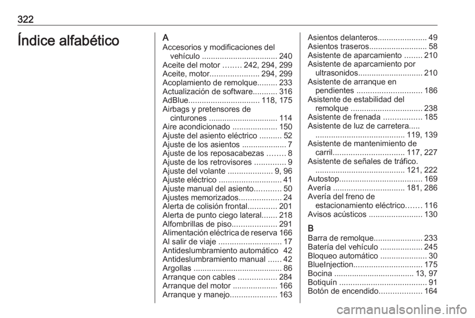 OPEL ASTRA K 2020 Manual de Instrucciones (in Spanish) 322Índice alfabéticoAAccesorios y modificaciones del vehículo .................................. 240
Aceite del motor ........242, 294, 299
Aceite, motor ...................... 294, 299
Acoplamie OPEL ASTRA K 2020 Manual de Instrucciones (in Spanish) 322Índice alfabéticoAAccesorios y modificaciones del vehículo .................................. 240
Aceite del motor ........242, 294, 299
Aceite, motor ...................... 294, 299
Acoplamie
