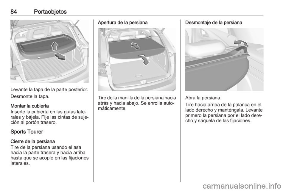 OPEL ASTRA K 2020 Manual de Instrucciones (in Spanish) 84Portaobjetos
Levante la tapa de la parte posterior.
Desmonte la tapa.
Montar la cubierta
Inserte la cubierta en las guías late‐
rales y bájela. Fije las cintas de suje‐
ción al portón traser OPEL ASTRA K 2020 Manual de Instrucciones (in Spanish) 84Portaobjetos
Levante la tapa de la parte posterior.
Desmonte la tapa.
Montar la cubierta
Inserte la cubierta en las guías late‐
rales y bájela. Fije las cintas de suje‐
ción al portón traser