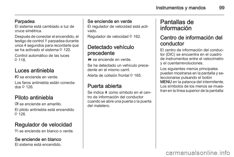 OPEL CASCADA 2014 Manual de Instrucciones (in Spanish) Instrumentos y mandos99
ParpadeaEl sistema está cambiado a luz de
cruce simétrica.
Después de conectar el encendido, el
testigo de control f parpadea durante
unos 4 segundos para recordarle que se OPEL CASCADA 2014 Manual de Instrucciones (in Spanish) Instrumentos y mandos99
ParpadeaEl sistema está cambiado a luz de
cruce simétrica.
Después de conectar el encendido, el
testigo de control f parpadea durante
unos 4 segundos para recordarle que se