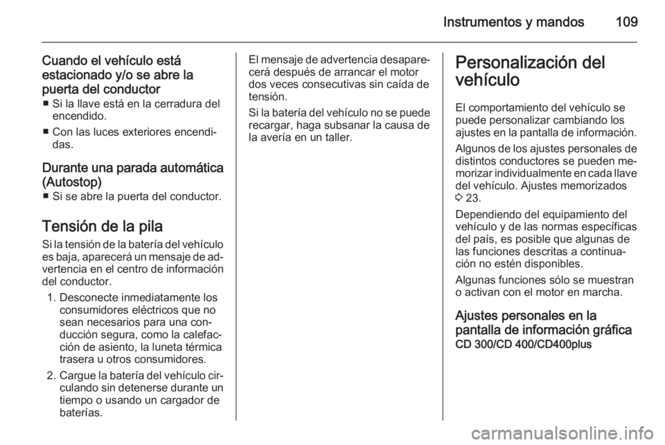 OPEL CASCADA 2014 Manual de Instrucciones (in Spanish) Instrumentos y mandos109
Cuando el vehículo está
estacionado y/o se abre la
puerta del conductor ■ Si la llave está en la cerradura del encendido.
■ Con las luces exteriores encendi‐ das.
Dur OPEL CASCADA 2014 Manual de Instrucciones (in Spanish) Instrumentos y mandos109
Cuando el vehículo está
estacionado y/o se abre la
puerta del conductor ■ Si la llave está en la cerradura del encendido.
■ Con las luces exteriores encendi‐ das.
Dur
