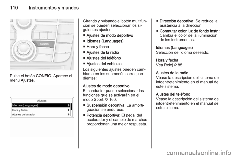 OPEL CASCADA 2014 Manual de Instrucciones (in Spanish) 110Instrumentos y mandos
Pulse el botón CONFIG. Aparece el
menú Ajustes .
Girando y pulsando el botón multifun‐
ción se pueden seleccionar los si‐
guientes ajustes:
■ Ajustes de modo deport OPEL CASCADA 2014 Manual de Instrucciones (in Spanish) 110Instrumentos y mandos
Pulse el botón CONFIG. Aparece el
menú Ajustes .
Girando y pulsando el botón multifun‐
ción se pueden seleccionar los si‐
guientes ajustes:
■ Ajustes de modo deport