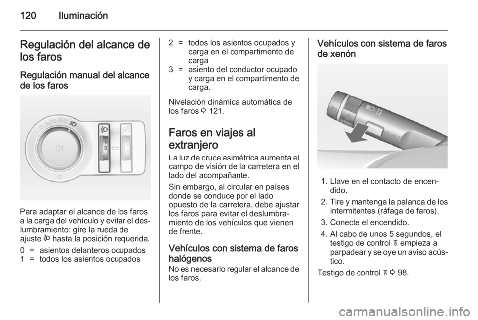OPEL CASCADA 2014 Manual de Instrucciones (in Spanish) 120IluminaciónRegulación del alcance de
los faros
Regulación manual del alcance
de los faros
Para adaptar el alcance de los faros
a la carga del vehículo y evitar el des‐
lumbramiento: gire la OPEL CASCADA 2014 Manual de Instrucciones (in Spanish) 120IluminaciónRegulación del alcance de
los faros
Regulación manual del alcance
de los faros
Para adaptar el alcance de los faros
a la carga del vehículo y evitar el des‐
lumbramiento: gire la