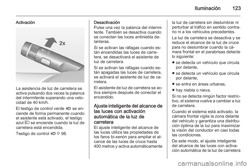 OPEL CASCADA 2014 Manual de Instrucciones (in Spanish) Iluminación123
Activación
La asistencia de luz de carretera se
activa pulsando dos veces la palanca
del intermitente superando una velo‐
cidad de 40 km/h.
El testigo de control verde l se en‐
c OPEL CASCADA 2014 Manual de Instrucciones (in Spanish) Iluminación123
Activación
La asistencia de luz de carretera se
activa pulsando dos veces la palanca
del intermitente superando una velo‐
cidad de 40 km/h.
El testigo de control verde l se en‐
c