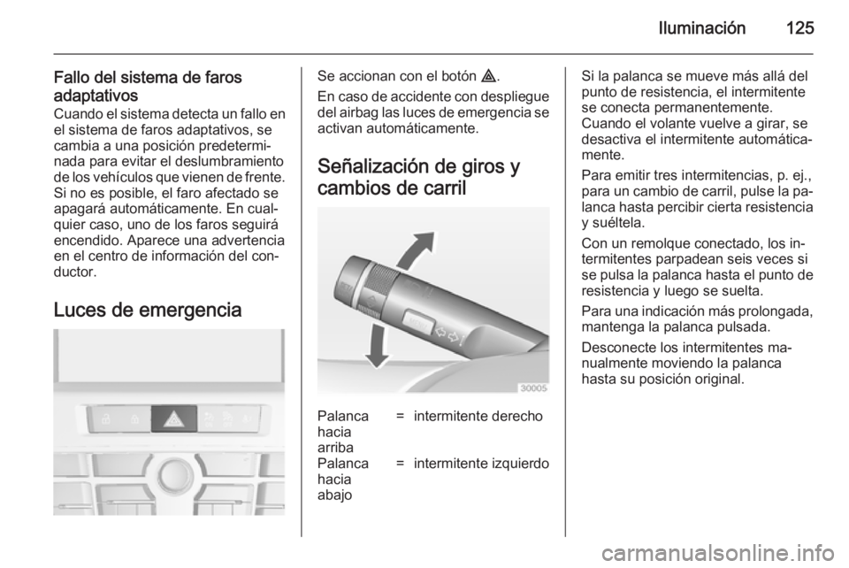 OPEL CASCADA 2014 Manual de Instrucciones (in Spanish) Iluminación125
Fallo del sistema de farosadaptativos Cuando el sistema detecta un fallo enel sistema de faros adaptativos, se
cambia a una posición predetermi‐
nada para evitar el deslumbramiento OPEL CASCADA 2014 Manual de Instrucciones (in Spanish) Iluminación125
Fallo del sistema de farosadaptativos Cuando el sistema detecta un fallo enel sistema de faros adaptativos, se
cambia a una posición predetermi‐
nada para evitar el deslumbramiento