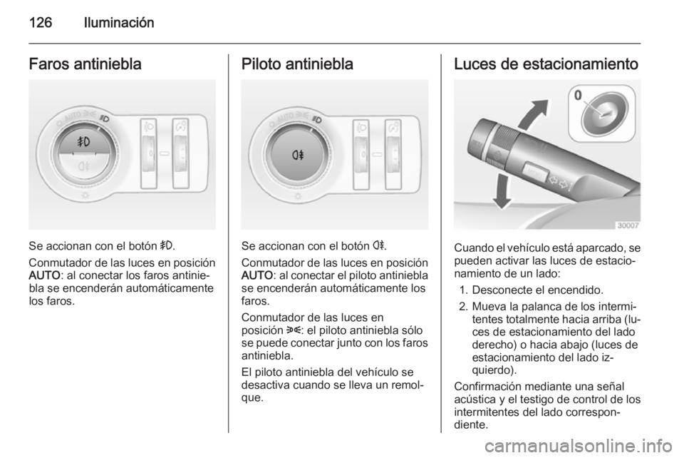 OPEL CASCADA 2014 Manual de Instrucciones (in Spanish) 126IluminaciónFaros antiniebla
Se accionan con el botón >.
Conmutador de las luces en posición AUTO : al conectar los faros antinie‐
bla se encenderán automáticamente
los faros.
Piloto antinieb OPEL CASCADA 2014 Manual de Instrucciones (in Spanish) 126IluminaciónFaros antiniebla
Se accionan con el botón >.
Conmutador de las luces en posición AUTO : al conectar los faros antinie‐
bla se encenderán automáticamente
los faros.
Piloto antinieb