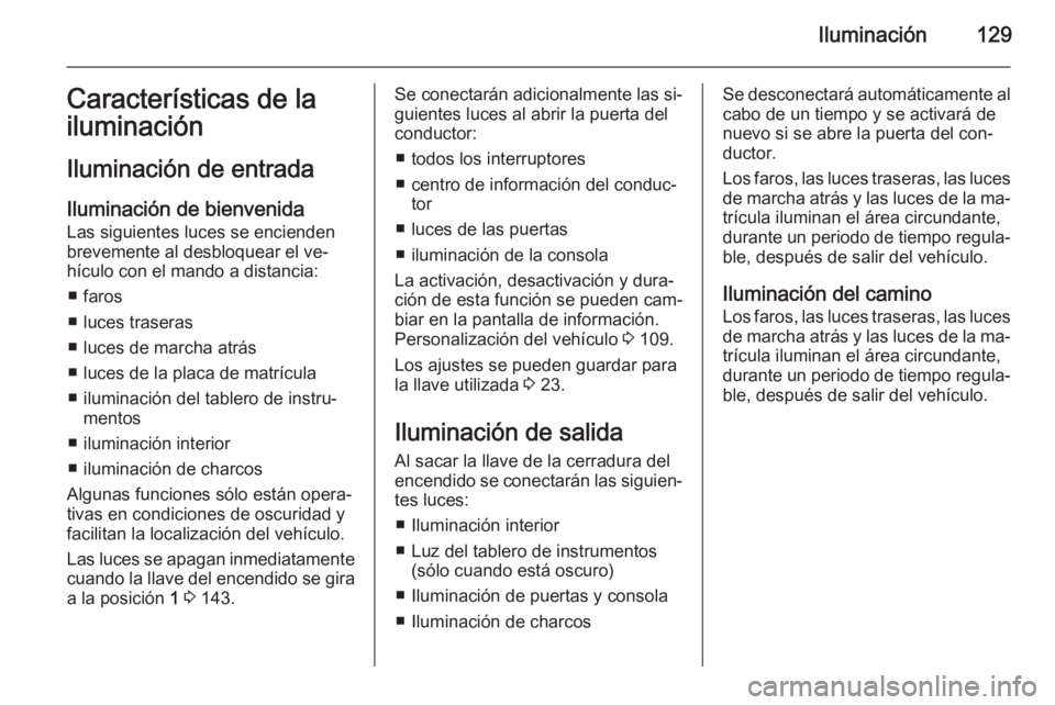 OPEL CASCADA 2014 Manual de Instrucciones (in Spanish) Iluminación129Características de la
iluminación
Iluminación de entrada
Iluminación de bienvenida
Las siguientes luces se encienden brevemente al desbloquear el ve‐
hículo con el mando a distan OPEL CASCADA 2014 Manual de Instrucciones (in Spanish) Iluminación129Características de la
iluminación
Iluminación de entrada
Iluminación de bienvenida
Las siguientes luces se encienden brevemente al desbloquear el ve‐
hículo con el mando a distan