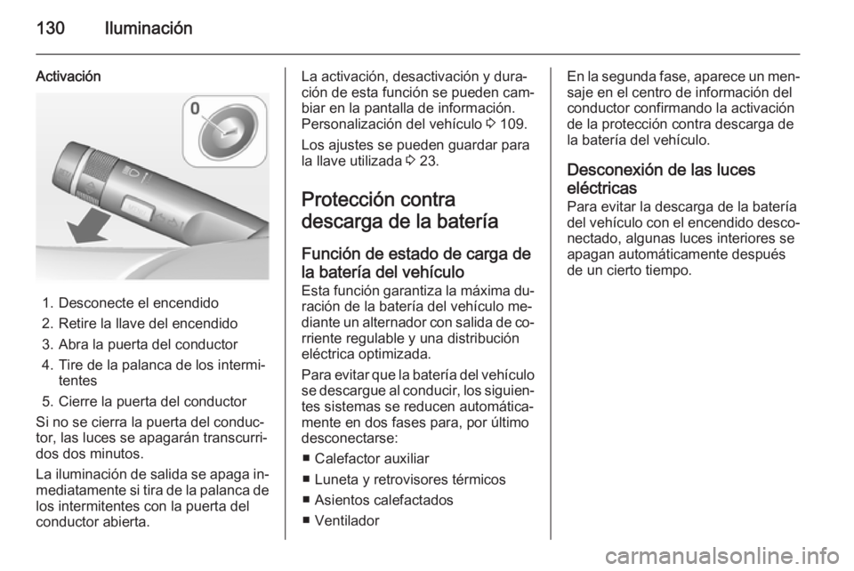 OPEL CASCADA 2014 Manual de Instrucciones (in Spanish) 130Iluminación
Activación
1. Desconecte el encendido
2. Retire la llave del encendido
3. Abra la puerta del conductor
4. Tire de la palanca de los intermi‐ tentes
5. Cierre la puerta del conductor OPEL CASCADA 2014 Manual de Instrucciones (in Spanish) 130Iluminación
Activación
1. Desconecte el encendido
2. Retire la llave del encendido
3. Abra la puerta del conductor
4. Tire de la palanca de los intermi‐ tentes
5. Cierre la puerta del conductor