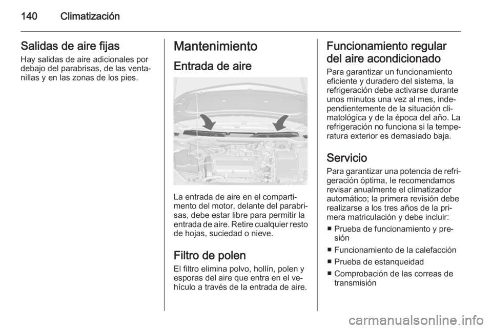 OPEL CASCADA 2014 Manual de Instrucciones (in Spanish) 140ClimatizaciónSalidas de aire fijasHay salidas de aire adicionales por
debajo del parabrisas, de las venta‐
nillas y en las zonas de los pies.Mantenimiento
Entrada de aire
La entrada de aire en e OPEL CASCADA 2014 Manual de Instrucciones (in Spanish) 140ClimatizaciónSalidas de aire fijasHay salidas de aire adicionales por
debajo del parabrisas, de las venta‐
nillas y en las zonas de los pies.Mantenimiento
Entrada de aire
La entrada de aire en e