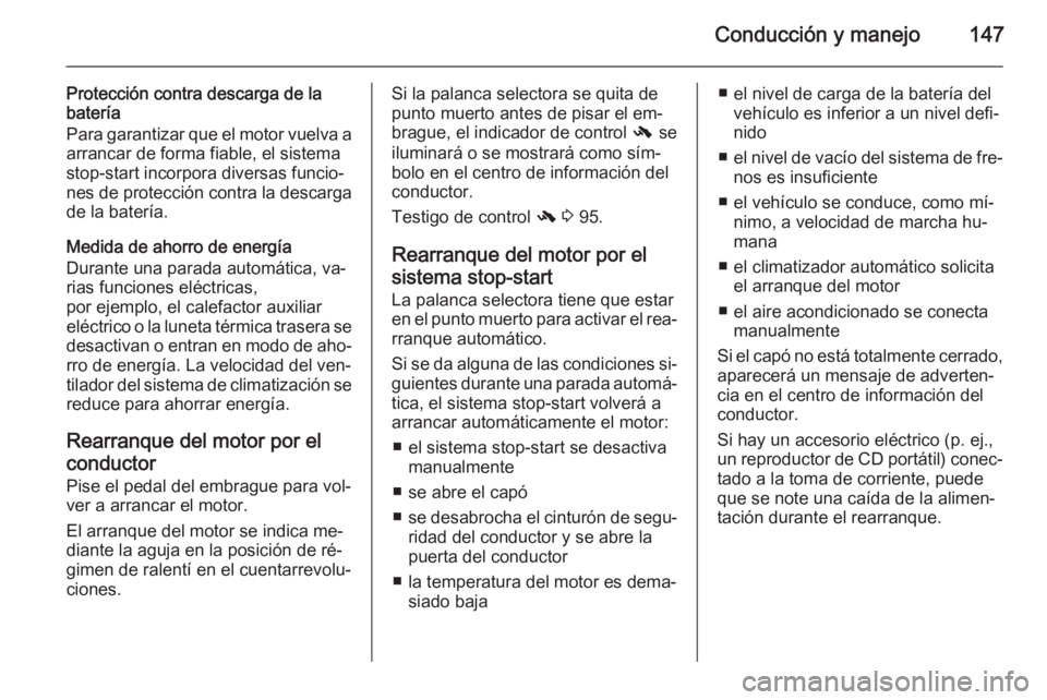 OPEL CASCADA 2014 Manual de Instrucciones (in Spanish) Conducción y manejo147
Protección contra descarga de la
batería
Para garantizar que el motor vuelva a arrancar de forma fiable, el sistema
stop-start incorpora diversas funcio‐ nes de protección OPEL CASCADA 2014 Manual de Instrucciones (in Spanish) Conducción y manejo147
Protección contra descarga de la
batería
Para garantizar que el motor vuelva a arrancar de forma fiable, el sistema
stop-start incorpora diversas funcio‐ nes de protección