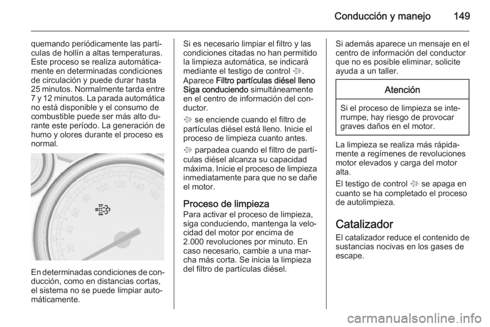 OPEL CASCADA 2014 Manual de Instrucciones (in Spanish) Conducción y manejo149
quemando periódicamente las partí‐
culas de hollín a altas temperaturas.
Este proceso se realiza automática‐
mente en determinadas condiciones
de circulación y puede d OPEL CASCADA 2014 Manual de Instrucciones (in Spanish) Conducción y manejo149
quemando periódicamente las partí‐
culas de hollín a altas temperaturas.
Este proceso se realiza automática‐
mente en determinadas condiciones
de circulación y puede d