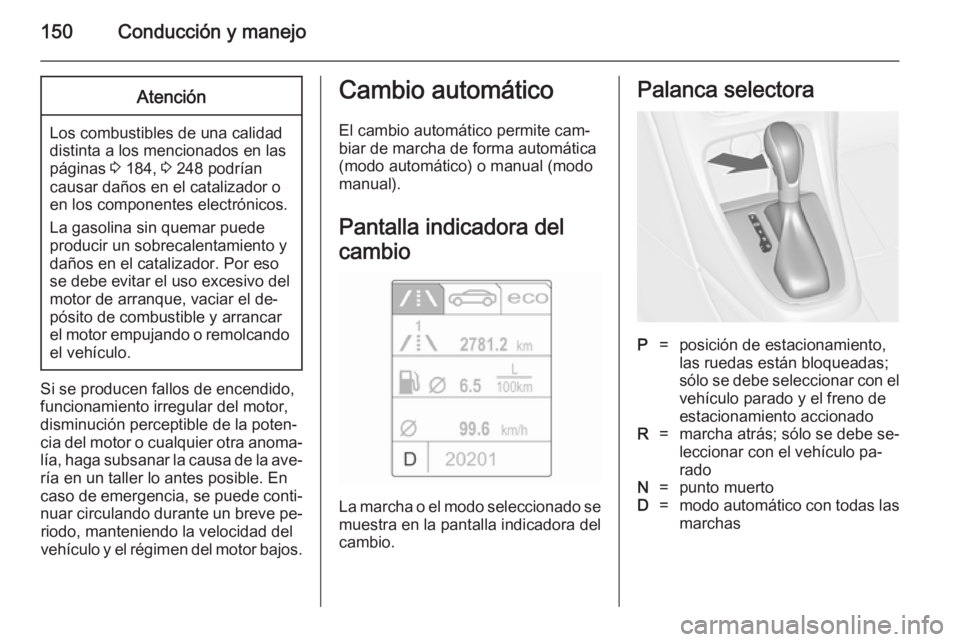 OPEL CASCADA 2014 Manual de Instrucciones (in Spanish) 150Conducción y manejoAtención
Los combustibles de una calidad
distinta a los mencionados en las páginas 3 184, 3 248 podrían
causar daños en el catalizador o
en los componentes electrónicos.
OPEL CASCADA 2014 Manual de Instrucciones (in Spanish) 150Conducción y manejoAtención
Los combustibles de una calidad
distinta a los mencionados en las páginas 3 184, 3 248 podrían
causar daños en el catalizador o
en los componentes electrónicos.