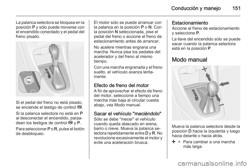 OPEL CASCADA 2014 Manual de Instrucciones (in Spanish) Conducción y manejo151
La palanca selectora se bloquea en laposición P y sólo puede moverse con
el encendido conectado y el pedal del freno pisado.
Si el pedal del freno no está pisado,
se encien OPEL CASCADA 2014 Manual de Instrucciones (in Spanish) Conducción y manejo151
La palanca selectora se bloquea en laposición P y sólo puede moverse con
el encendido conectado y el pedal del freno pisado.
Si el pedal del freno no está pisado,
se encien