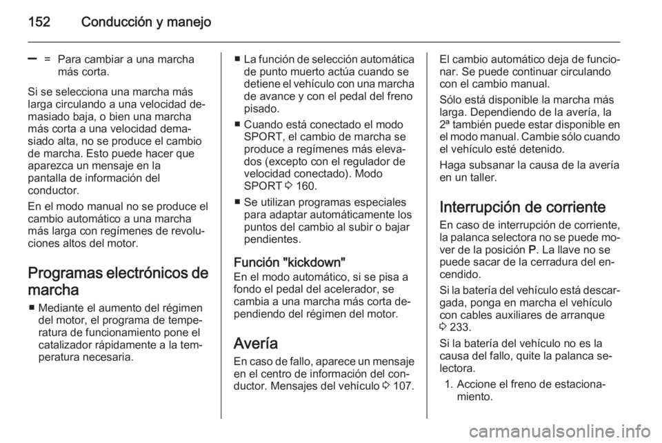 OPEL CASCADA 2014  Manual de Instrucciones (in Spanish) 152Conducción y manejo
]=Para cambiar a una marcha
más corta.
Si se selecciona una marcha más larga circulando a una velocidad de‐
masiado baja, o bien una marcha
más corta a una velocidad dema