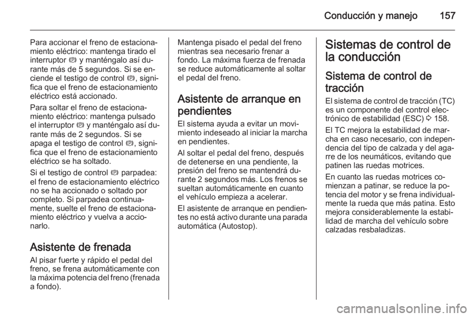 OPEL CASCADA 2014 Manual de Instrucciones (in Spanish) Conducción y manejo157
Para accionar el freno de estaciona‐
miento eléctrico: mantenga tirado el
interruptor m y manténgalo así du‐
rante más de 5 segundos. Si se en‐ ciende el testigo de OPEL CASCADA 2014 Manual de Instrucciones (in Spanish) Conducción y manejo157
Para accionar el freno de estaciona‐
miento eléctrico: mantenga tirado el
interruptor m y manténgalo así du‐
rante más de 5 segundos. Si se en‐ ciende el testigo de