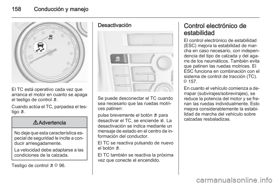 OPEL CASCADA 2014 Manual de Instrucciones (in Spanish) 158Conducción y manejo
El TC está operativo cada vez que
arranca el motor en cuanto se apaga el testigo de control b.
Cuando actúa el TC, parpadea el tes‐ tigo b.
9 Advertencia
No deje que esta OPEL CASCADA 2014 Manual de Instrucciones (in Spanish) 158Conducción y manejo
El TC está operativo cada vez que
arranca el motor en cuanto se apaga el testigo de control b.
Cuando actúa el TC, parpadea el tes‐ tigo b.
9 Advertencia
No deje que esta