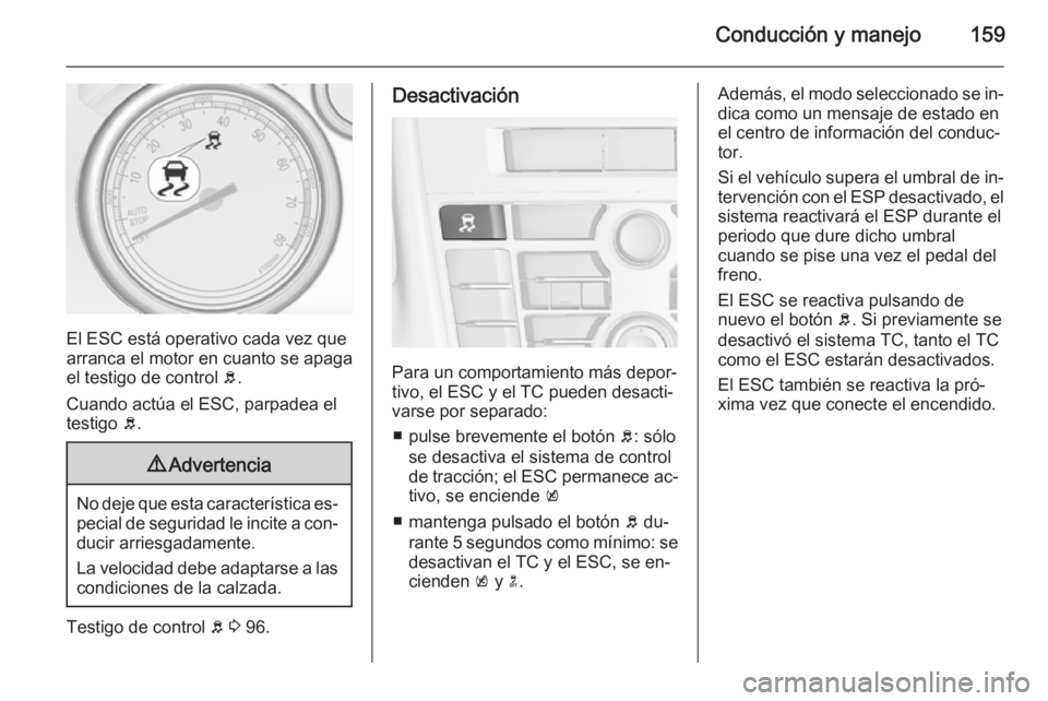 OPEL CASCADA 2014 Manual de Instrucciones (in Spanish) Conducción y manejo159
El ESC está operativo cada vez que
arranca el motor en cuanto se apaga el testigo de control b.
Cuando actúa el ESC, parpadea el
testigo b.
9 Advertencia
No deje que esta c OPEL CASCADA 2014 Manual de Instrucciones (in Spanish) Conducción y manejo159
El ESC está operativo cada vez que
arranca el motor en cuanto se apaga el testigo de control b.
Cuando actúa el ESC, parpadea el
testigo b.
9 Advertencia
No deje que esta c