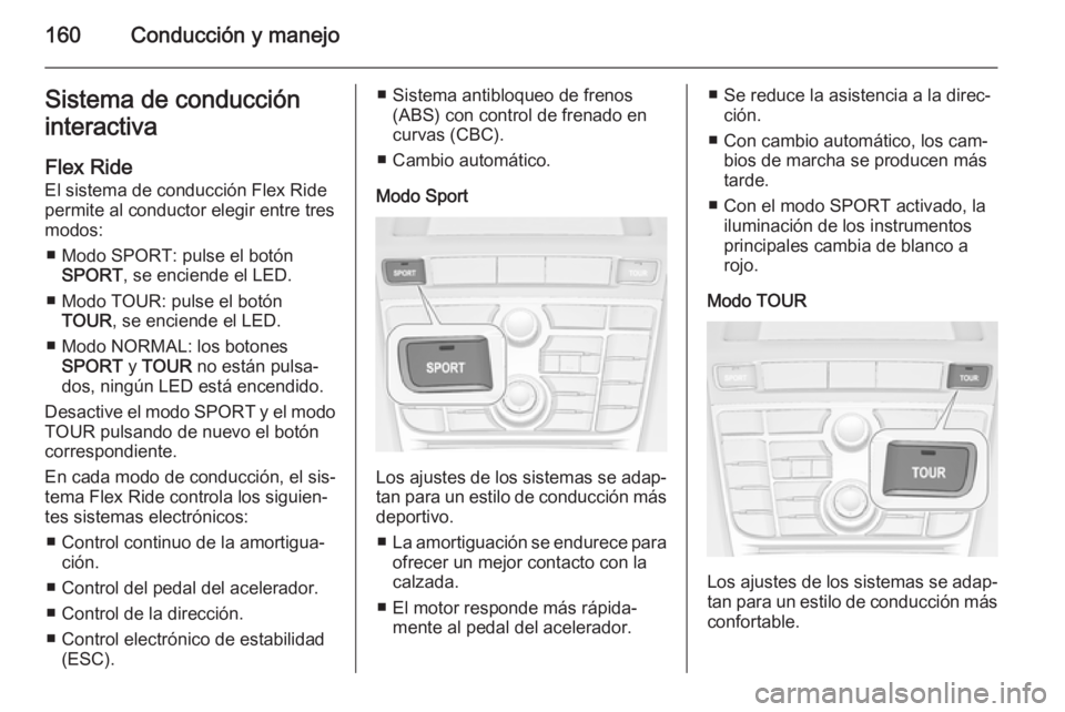 OPEL CASCADA 2014  Manual de Instrucciones (in Spanish) 160Conducción y manejoSistema de conduccióninteractiva
Flex Ride
El sistema de conducción Flex Ride
permite al conductor elegir entre tres
modos:
■ Modo SPORT: pulse el botón SPORT , se enciende