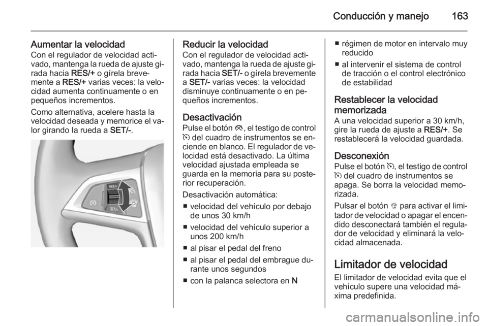 OPEL CASCADA 2014 Manual de Instrucciones (in Spanish) Conducción y manejo163
Aumentar la velocidadCon el regulador de velocidad acti‐
vado, mantenga la rueda de ajuste gi‐
rada hacia RES/+ o gírela breve‐
mente a RES/+ varias veces: la velo‐
OPEL CASCADA 2014 Manual de Instrucciones (in Spanish) Conducción y manejo163
Aumentar la velocidadCon el regulador de velocidad acti‐
vado, mantenga la rueda de ajuste gi‐
rada hacia RES/+ o gírela breve‐
mente a RES/+ varias veces: la velo‐