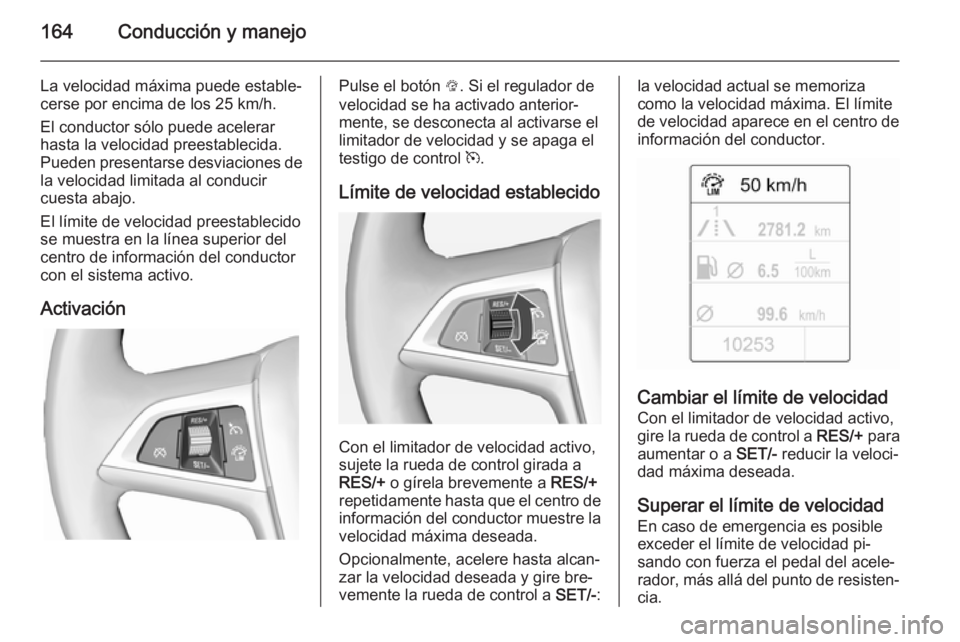 OPEL CASCADA 2014 Manual de Instrucciones (in Spanish) 164Conducción y manejo
La velocidad máxima puede estable‐cerse por encima de los 25 km/h.
El conductor sólo puede acelerar
hasta la velocidad preestablecida.
Pueden presentarse desviaciones de la OPEL CASCADA 2014 Manual de Instrucciones (in Spanish) 164Conducción y manejo
La velocidad máxima puede estable‐cerse por encima de los 25 km/h.
El conductor sólo puede acelerar
hasta la velocidad preestablecida.
Pueden presentarse desviaciones de la