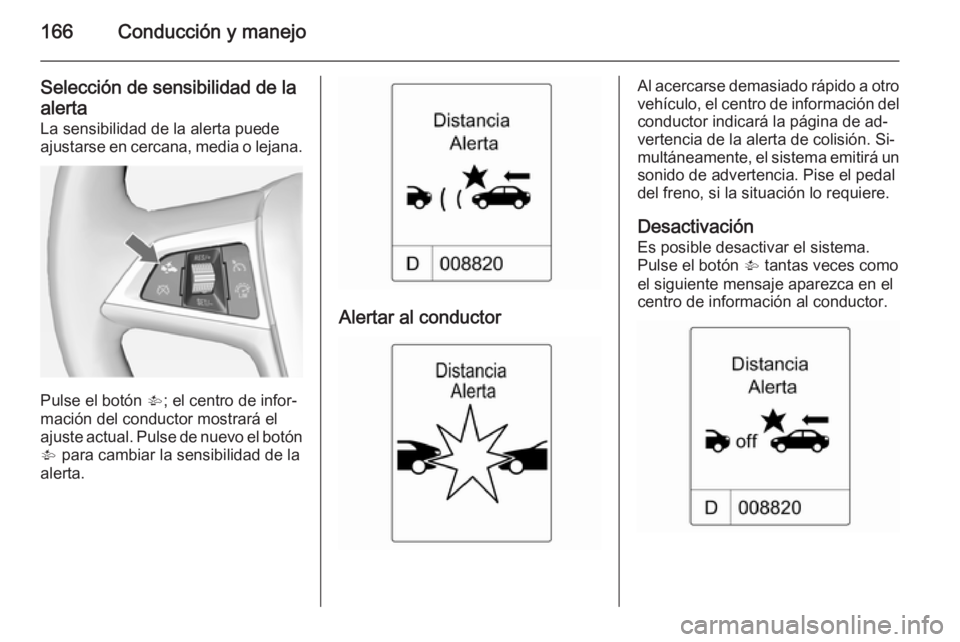 OPEL CASCADA 2014 Manual de Instrucciones (in Spanish) 166Conducción y manejo
Selección de sensibilidad de la
alerta
La sensibilidad de la alerta puede
ajustarse en cercana, media o lejana.
Pulse el botón V; el centro de infor‐
mación del conductor OPEL CASCADA 2014 Manual de Instrucciones (in Spanish) 166Conducción y manejo
Selección de sensibilidad de la
alerta
La sensibilidad de la alerta puede
ajustarse en cercana, media o lejana.
Pulse el botón V; el centro de infor‐
mación del conductor