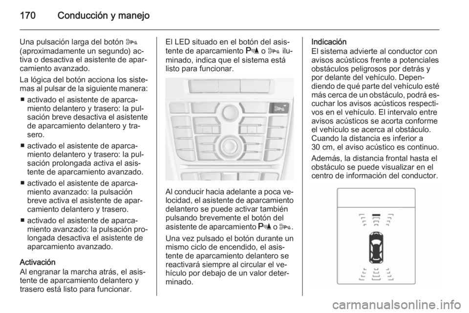 OPEL CASCADA 2014 Manual de Instrucciones (in Spanish) 170Conducción y manejo
Una pulsación larga del botón D
(aproximadamente un segundo) ac‐
tiva o desactiva el asistente de apar‐
camiento avanzado.
La lógica del botón acciona los siste‐
mas OPEL CASCADA 2014 Manual de Instrucciones (in Spanish) 170Conducción y manejo
Una pulsación larga del botón D
(aproximadamente un segundo) ac‐
tiva o desactiva el asistente de apar‐
camiento avanzado.
La lógica del botón acciona los siste‐
mas