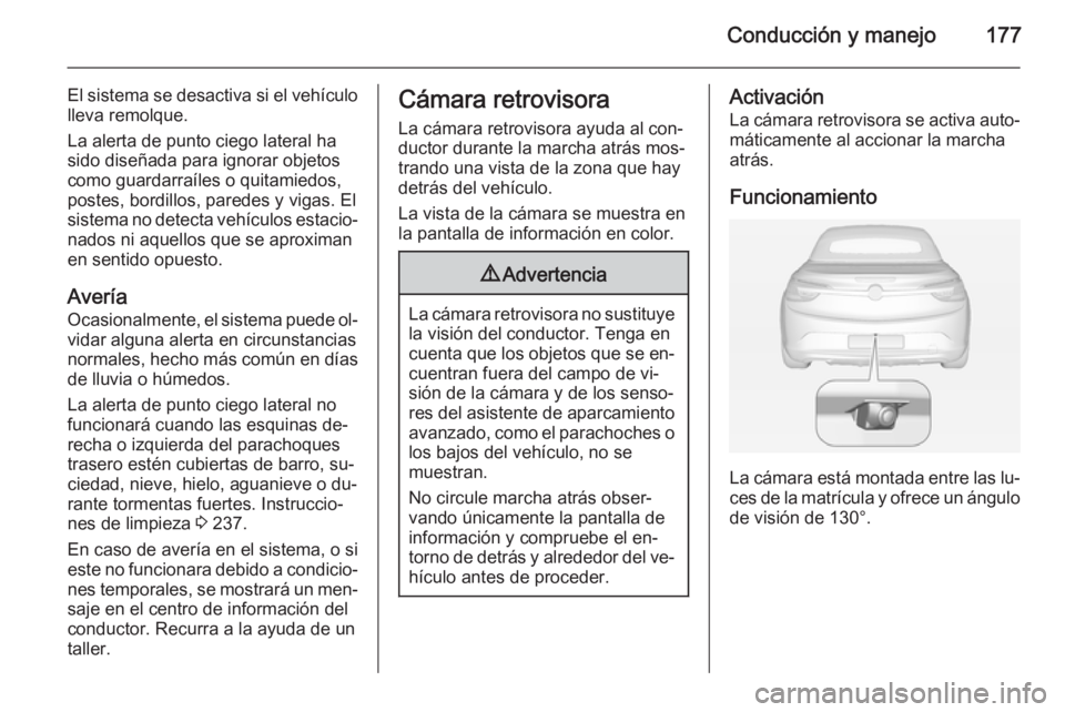 OPEL CASCADA 2014 Manual de Instrucciones (in Spanish) Conducción y manejo177
El sistema se desactiva si el vehículo
lleva remolque.
La alerta de punto ciego lateral ha
sido diseñada para ignorar objetos
como guardarraíles o quitamiedos,
postes, bordi OPEL CASCADA 2014 Manual de Instrucciones (in Spanish) Conducción y manejo177
El sistema se desactiva si el vehículo
lleva remolque.
La alerta de punto ciego lateral ha
sido diseñada para ignorar objetos
como guardarraíles o quitamiedos,
postes, bordi