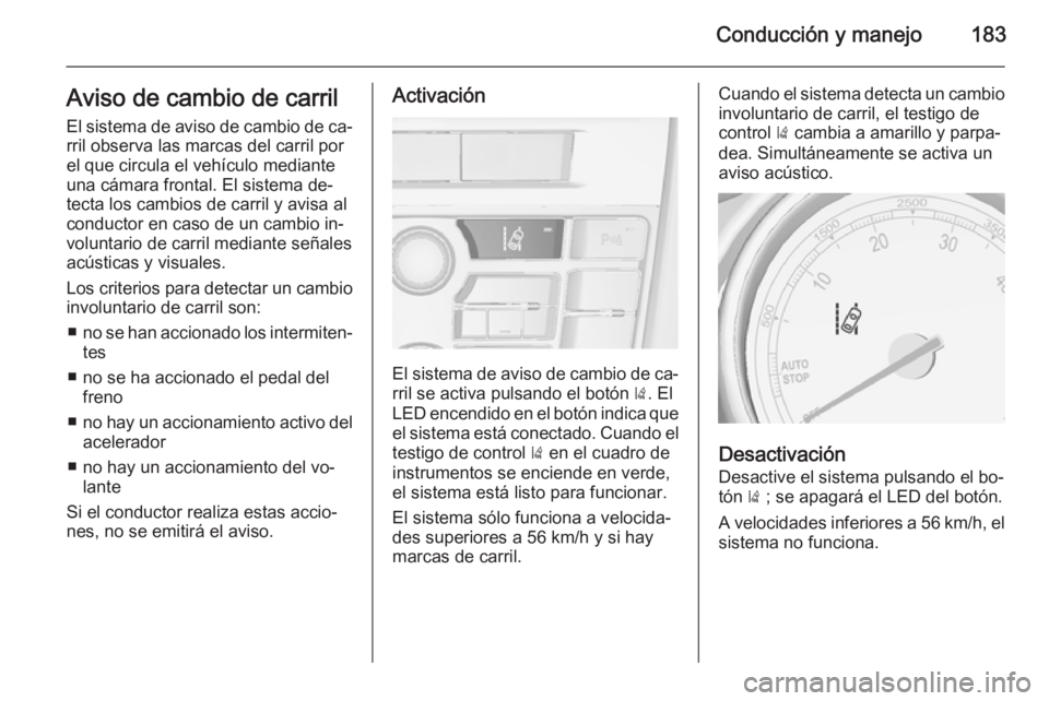 OPEL CASCADA 2014 Manual de Instrucciones (in Spanish) Conducción y manejo183Aviso de cambio de carril
El sistema de aviso de cambio de ca‐ rril observa las marcas del carril por
el que circula el vehículo mediante
una cámara frontal. El sistema de OPEL CASCADA 2014 Manual de Instrucciones (in Spanish) Conducción y manejo183Aviso de cambio de carril
El sistema de aviso de cambio de ca‐ rril observa las marcas del carril por
el que circula el vehículo mediante
una cámara frontal. El sistema de