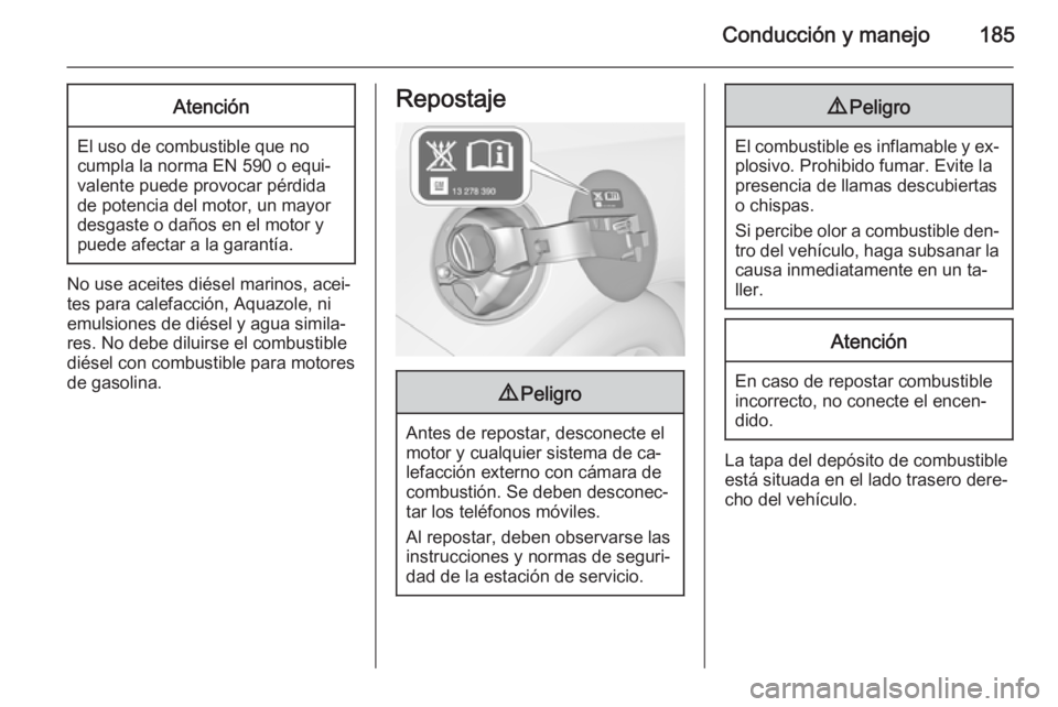 OPEL CASCADA 2014 Manual de Instrucciones (in Spanish) Conducción y manejo185Atención
El uso de combustible que no
cumpla la norma EN 590 o equi‐
valente puede provocar pérdida
de potencia del motor, un mayor
desgaste o daños en el motor y
puede afe OPEL CASCADA 2014 Manual de Instrucciones (in Spanish) Conducción y manejo185Atención
El uso de combustible que no
cumpla la norma EN 590 o equi‐
valente puede provocar pérdida
de potencia del motor, un mayor
desgaste o daños en el motor y
puede afe